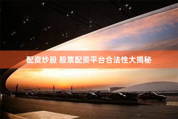 配资炒股 股票配资平台合法性大揭秘