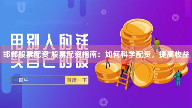 邯郸股票配资 股票配资指南：如何科学配资，提高收益