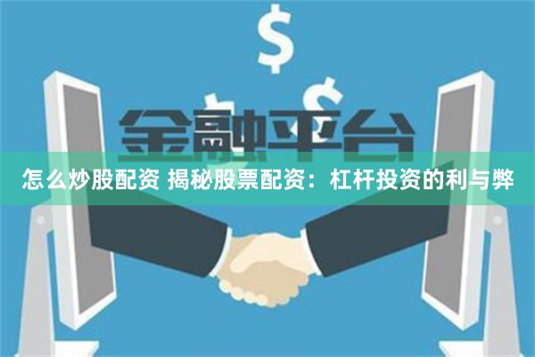 怎么炒股配资 揭秘股票配资：杠杆投资的利与弊