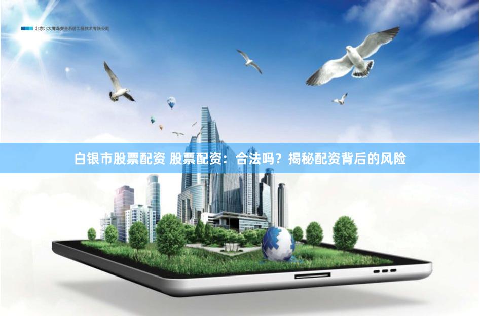 白银市股票配资 股票配资：合法吗？揭秘配资背后的风险