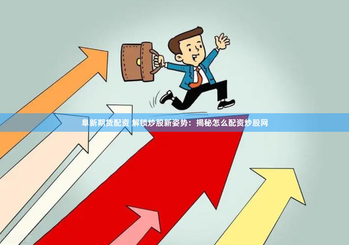 阜新期货配资 解锁炒股新姿势：揭秘怎么配资炒股网