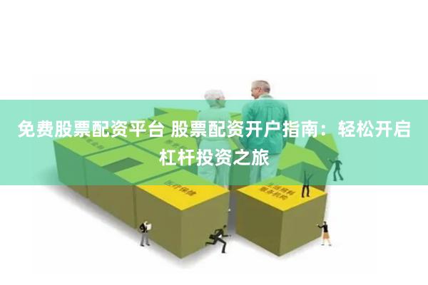 免费股票配资平台 股票配资开户指南：轻松开启杠杆投资之旅
