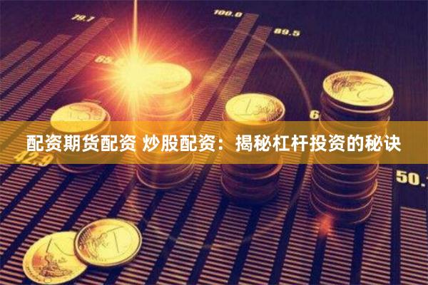 配资期货配资 炒股配资：揭秘杠杆投资的秘诀