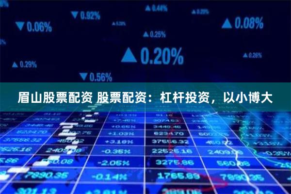 眉山股票配资 股票配资：杠杆投资，以小博大