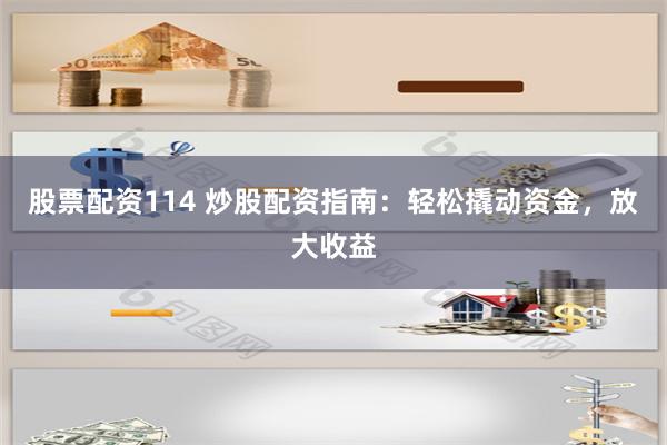 股票配资114 炒股配资指南：轻松撬动资金，放大收益