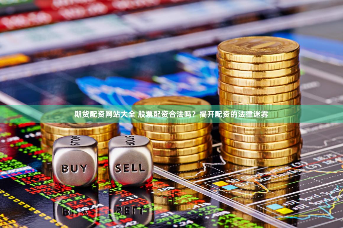 期货配资网站大全 股票配资合法吗？揭开配资的法律迷雾