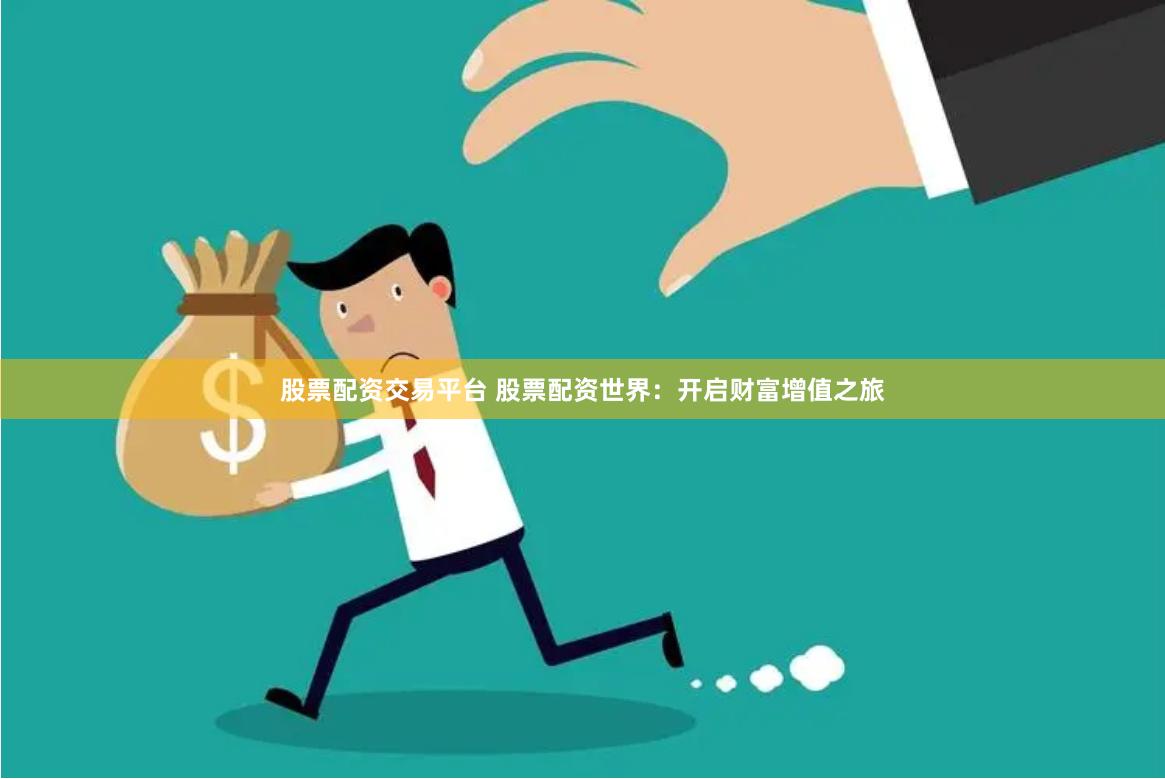 股票配资交易平台 股票配资世界：开启财富增值之旅