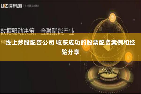 线上炒股配资公司 收获成功的股票配资案例和经验分享