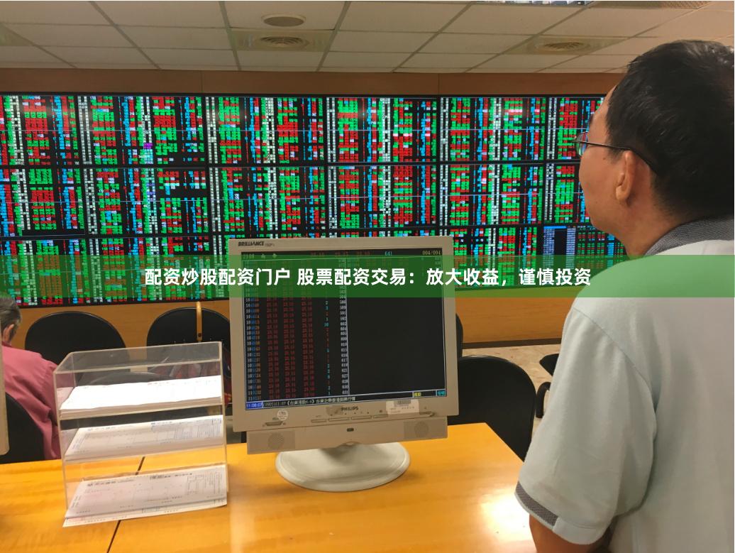 配资炒股配资门户 股票配资交易：放大收益，谨慎投资