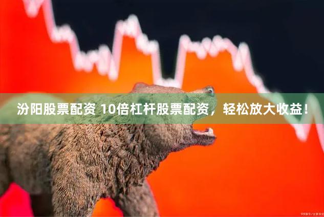 汾阳股票配资 10倍杠杆股票配资，轻松放大收益！