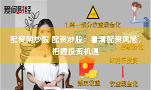 配资网炒股 配资炒股：看清配资风险，把握投资机遇