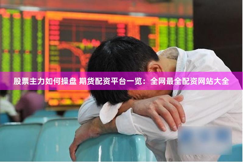 股票主力如何操盘 期货配资平台一览：全网最全配资网站大全