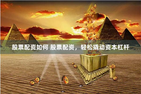股票配资如何 股票配资，轻松撬动资本杠杆
