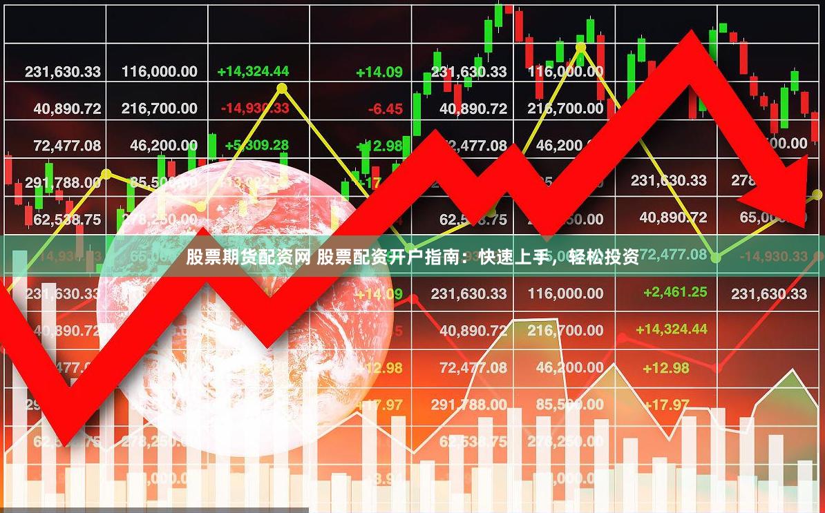 股票期货配资网 股票配资开户指南：快速上手，轻松投资