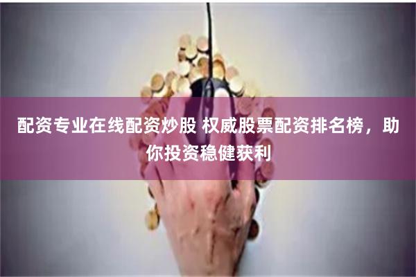 配资专业在线配资炒股 权威股票配资排名榜，助你投资稳健获利