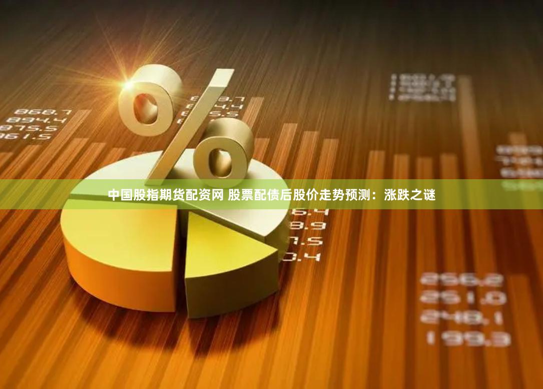 中国股指期货配资网 股票配债后股价走势预测：涨跌之谜