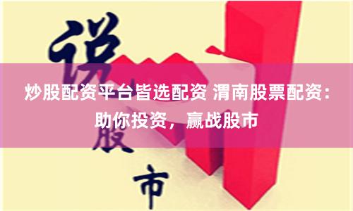 炒股配资平台皆选配资 渭南股票配资：助你投资，赢战股市
