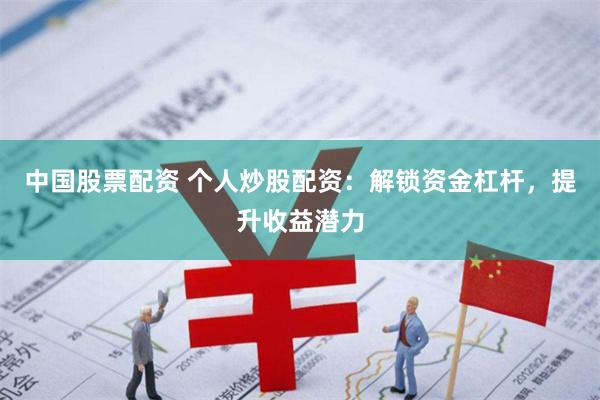 中国股票配资 个人炒股配资：解锁资金杠杆，提升收益潜力