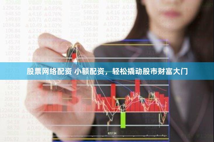 股票网络配资 小额配资，轻松撬动股市财富大门
