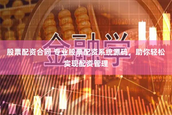 股票配资合同 专业股票配资系统源码，助你轻松实现配资管理