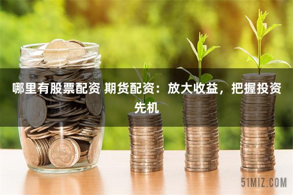 哪里有股票配资 期货配资：放大收益，把握投资先机