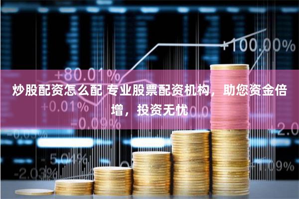 炒股配资怎么配 专业股票配资机构，助您资金倍增，投资无忧