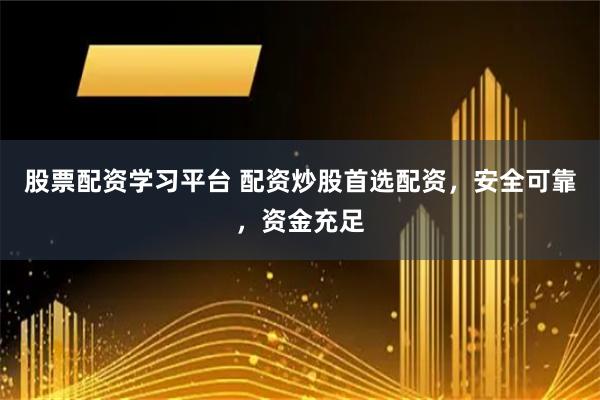 股票配资学习平台 配资炒股首选配资，安全可靠，资金充足