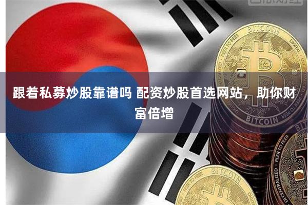 跟着私募炒股靠谱吗 配资炒股首选网站，助你财富倍增