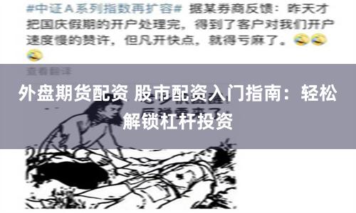 外盘期货配资 股市配资入门指南：轻松解锁杠杆投资