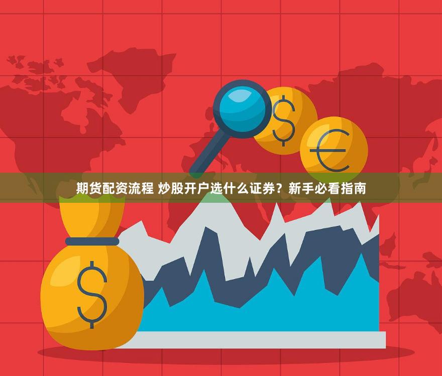 期货配资流程 炒股开户选什么证券？新手必看指南