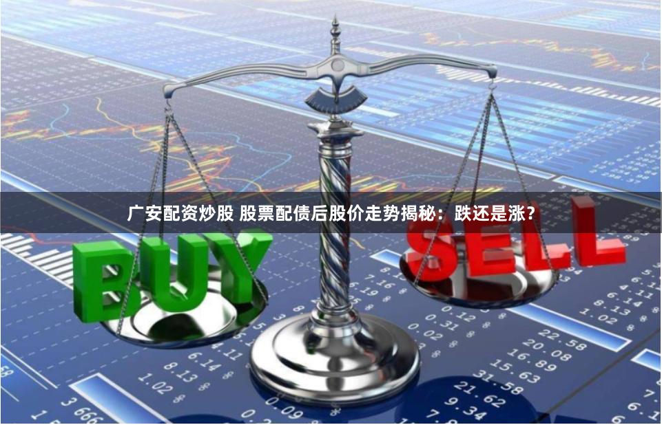 广安配资炒股 股票配债后股价走势揭秘：跌还是涨？