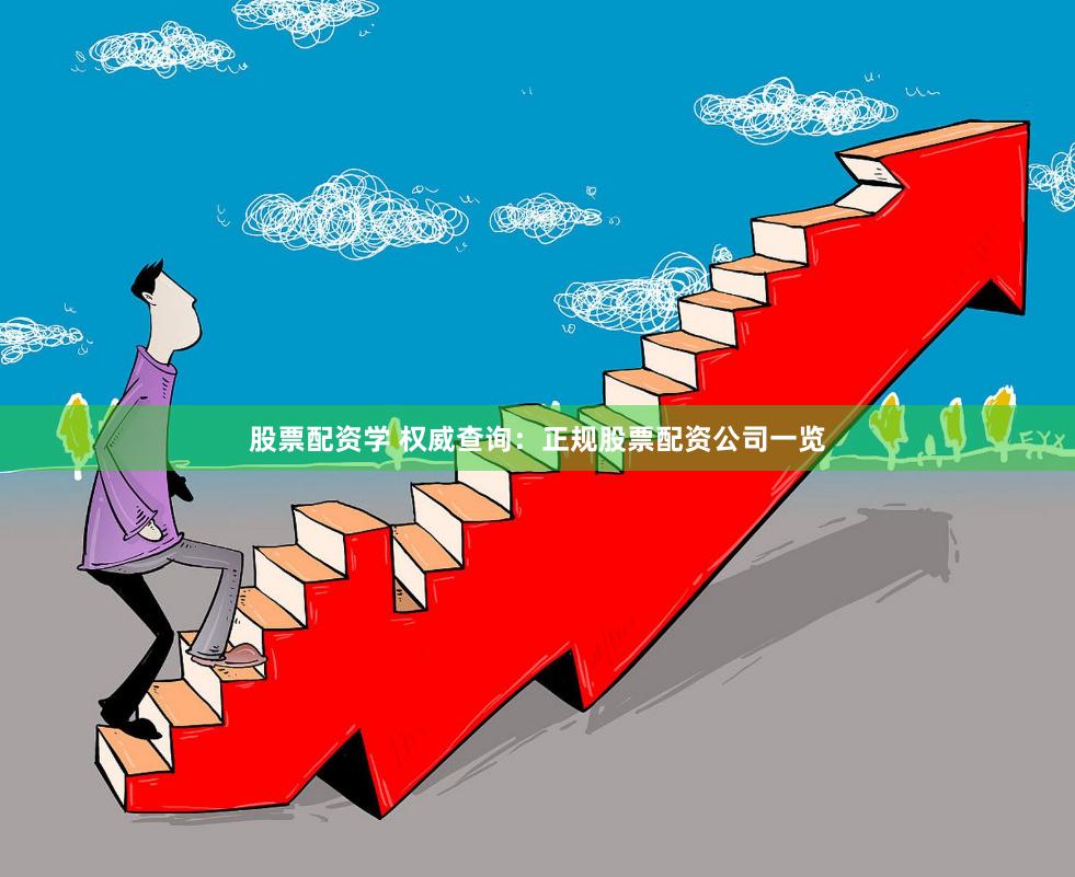 股票配资学 权威查询：正规股票配资公司一览