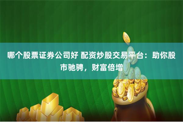 哪个股票证券公司好 配资炒股交易平台：助你股市驰骋，财富倍增