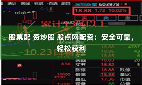 股票配 资炒股 股点网配资：安全可靠，轻松获利