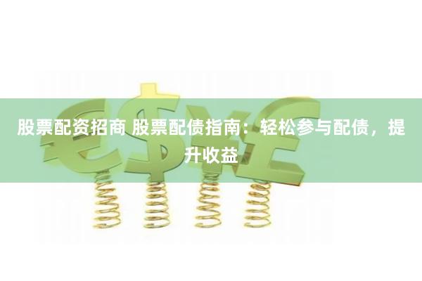 股票配资招商 股票配债指南：轻松参与配债，提升收益