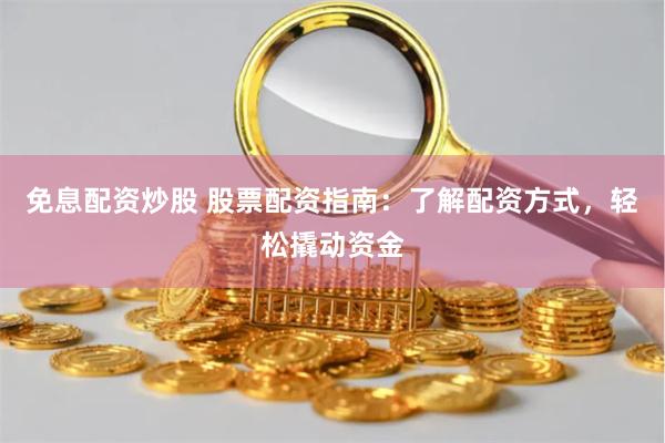 免息配资炒股 股票配资指南：了解配资方式，轻松撬动资金