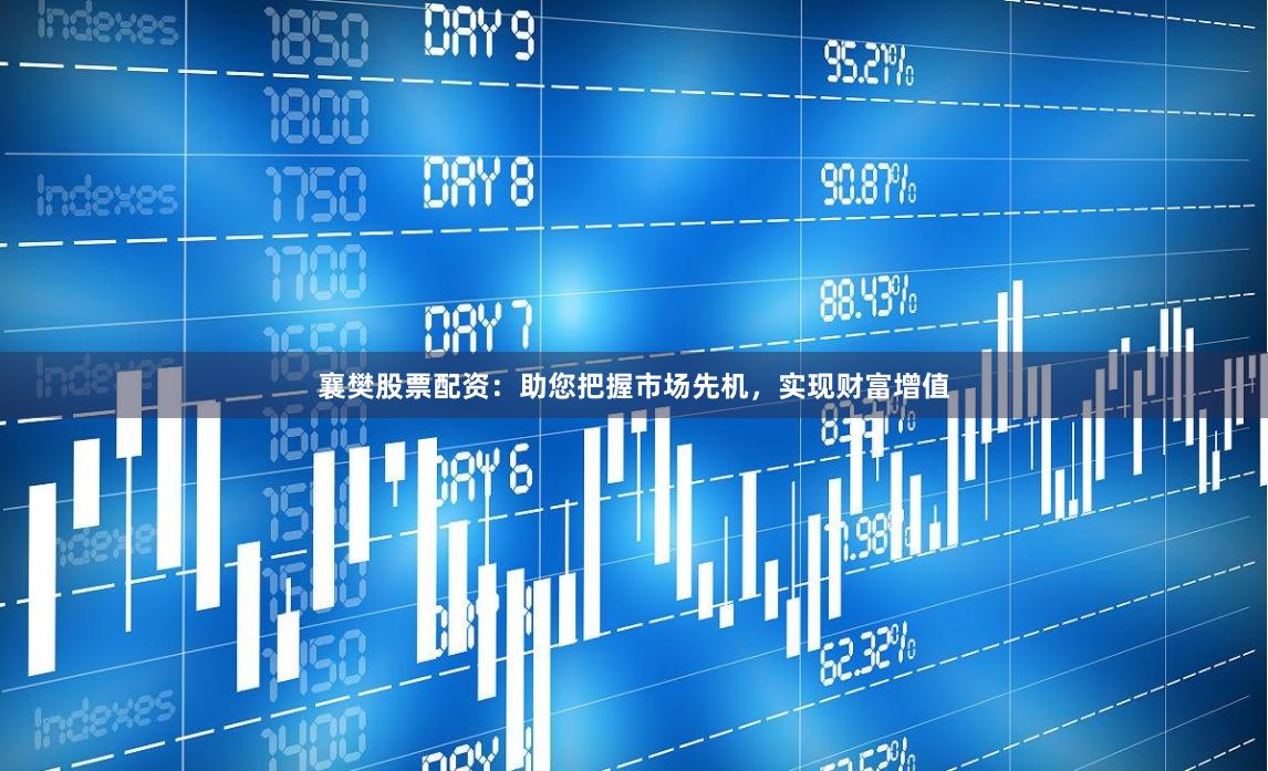 襄樊股票配资：助您把握市场先机，实现财富增值