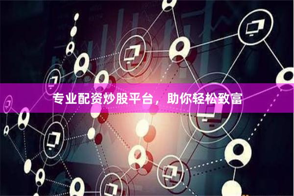 专业配资炒股平台，助你轻松致富