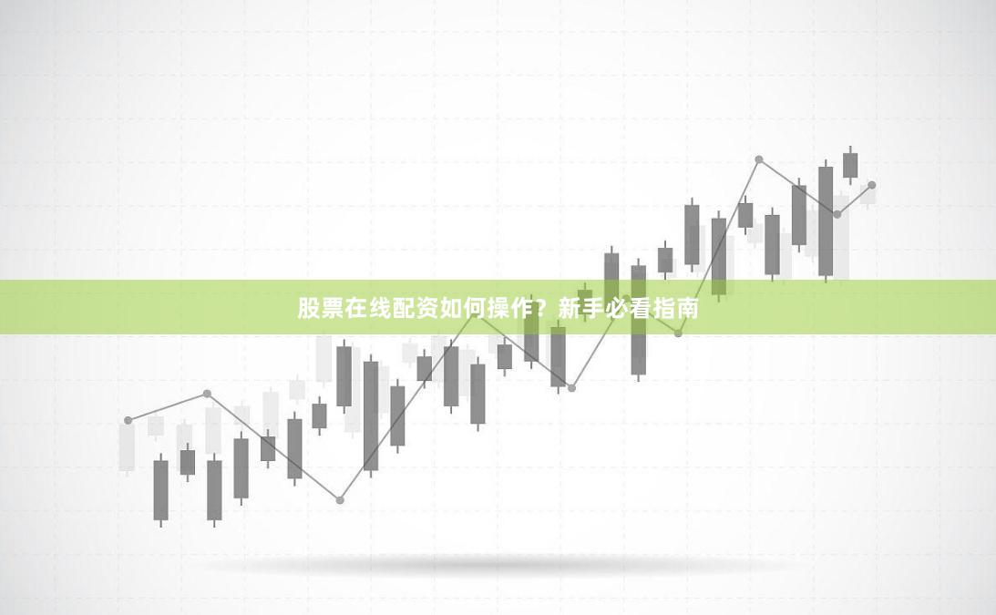 股票在线配资如何操作？新手必看指南
