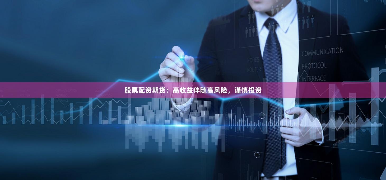 股票配资期货：高收益伴随高风险，谨慎投资