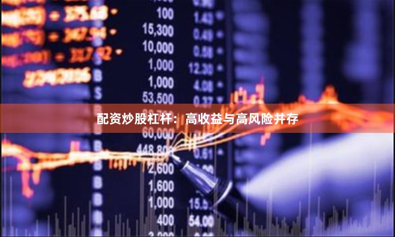 配资炒股杠杆：高收益与高风险并存