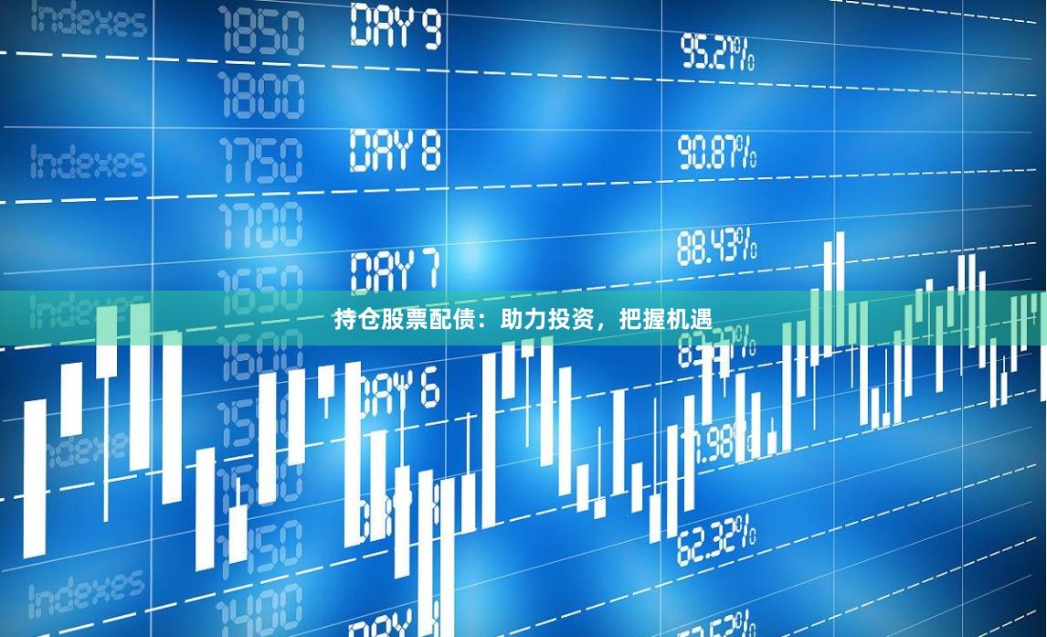 持仓股票配债：助力投资，把握机遇