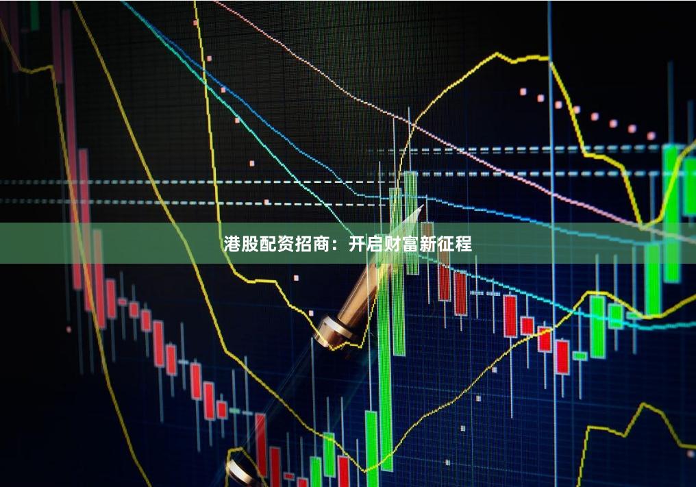 港股配资招商：开启财富新征程