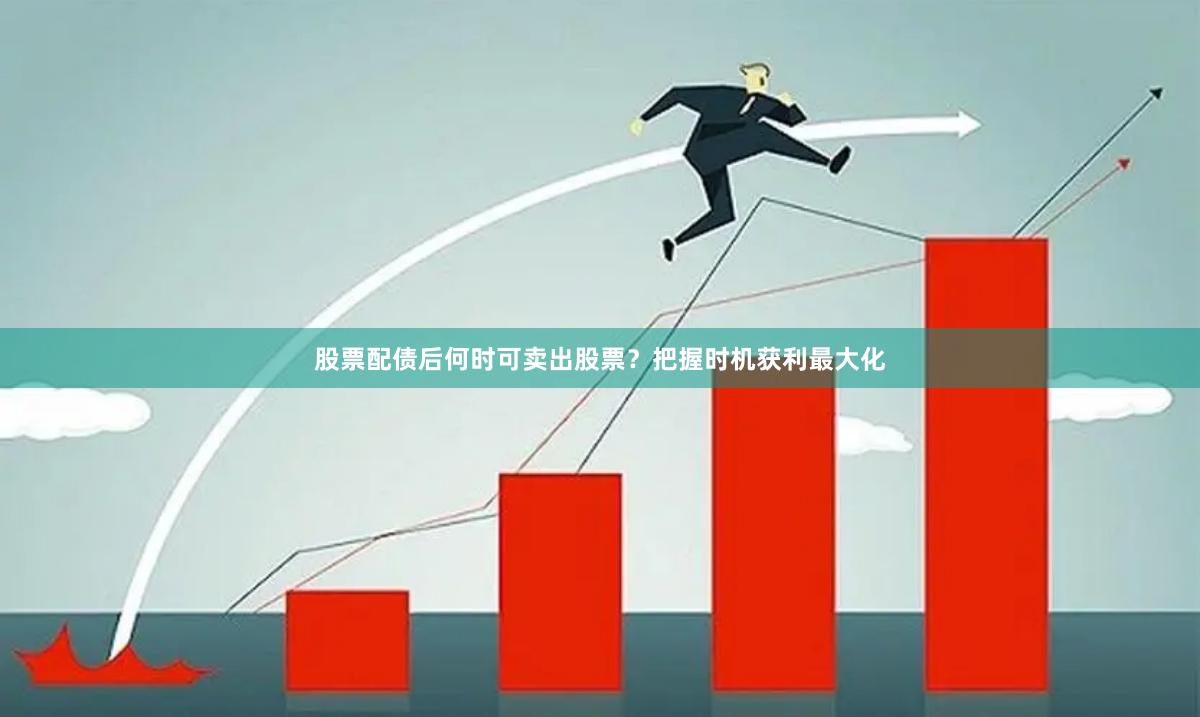 股票配债后何时可卖出股票？把握时机获利最大化