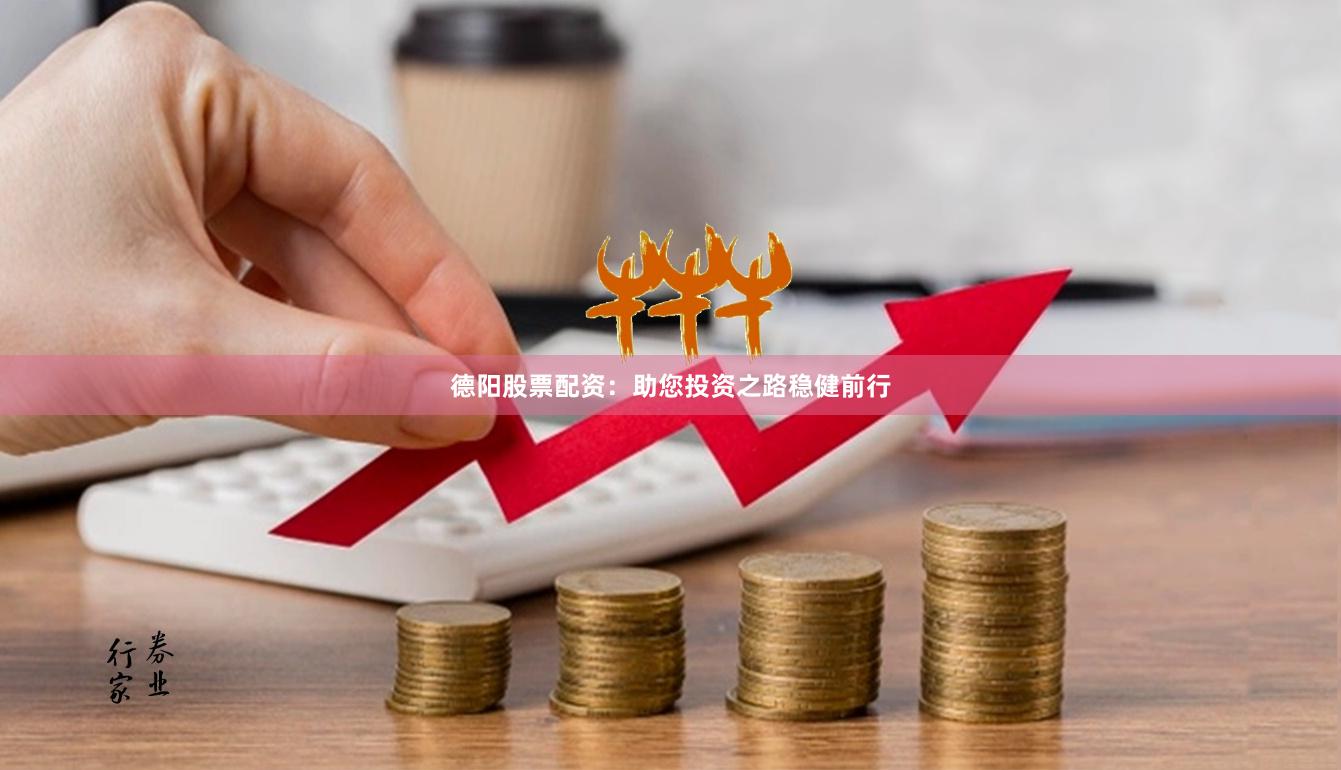 德阳股票配资：助您投资之路稳健前行