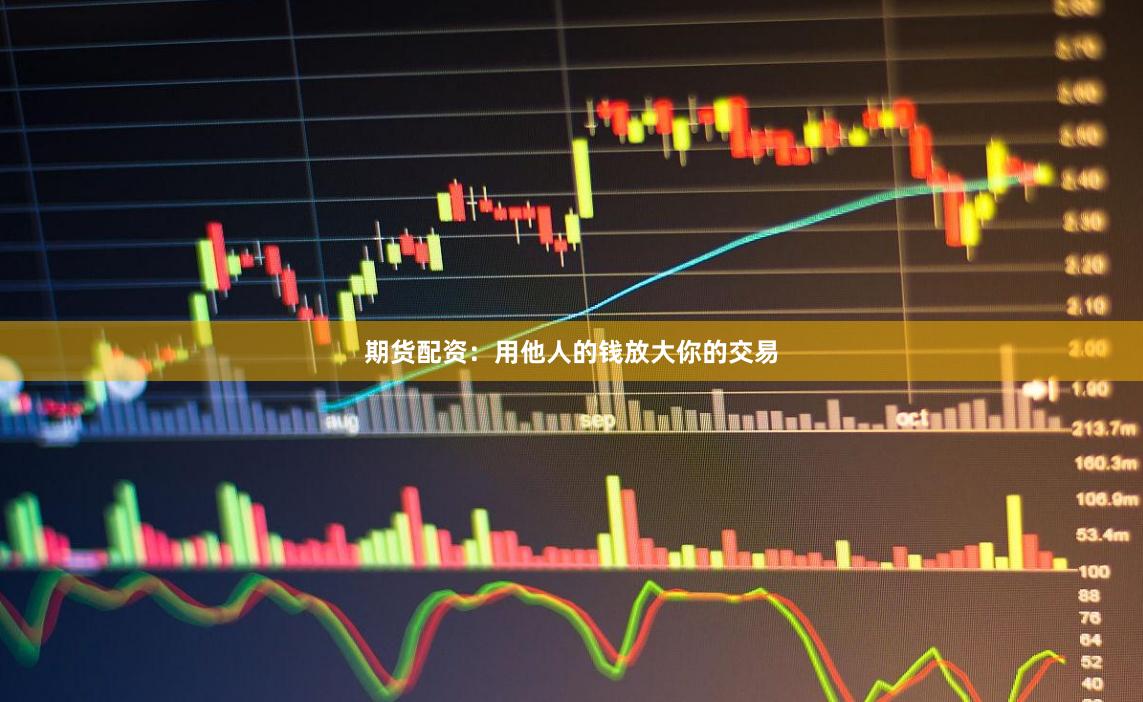 期货配资：用他人的钱放大你的交易