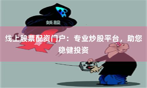 线上股票配资门户：专业炒股平台，助您稳健投资