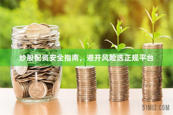 炒股配资安全指南，避开风险选正规平台