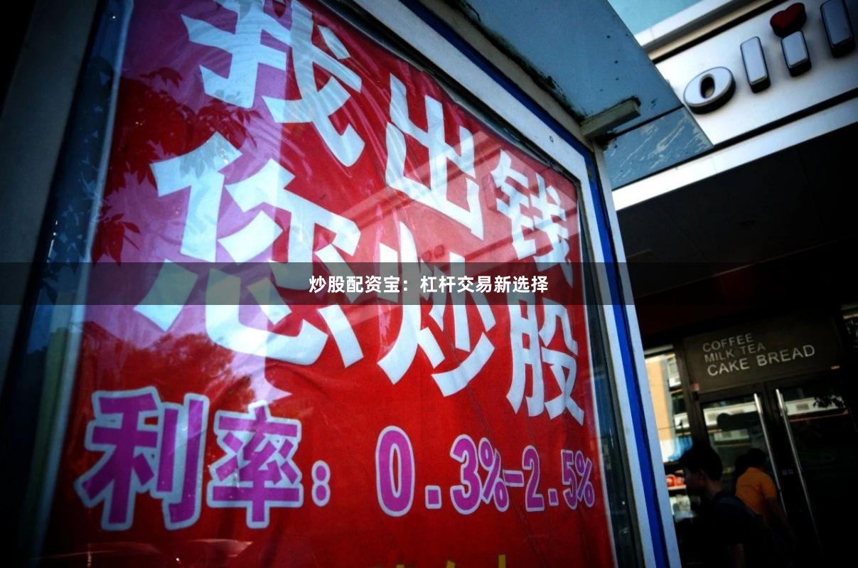 炒股配资宝：杠杆交易新选择
