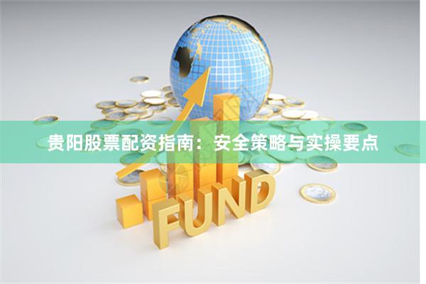 贵阳股票配资指南：安全策略与实操要点